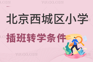 北京西城區小學插班轉學條件一覽,哪些年級不接收插班生?