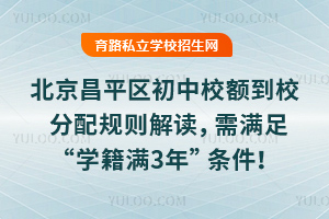 北京昌平區初中校額到校分配規則解讀,需滿足“學籍滿3年”條件!