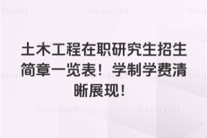 土木工程在職研究生招生簡章一覽表!學制學費清晰展現!