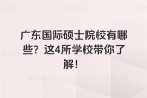 廣東國際碩士院校有哪些?這4所學校帶你了解!