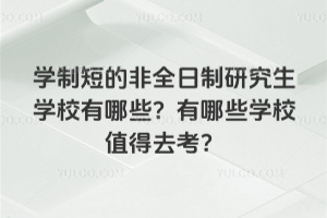 學制短的非全日制研究生學校有哪些?有哪些學校值得去考?