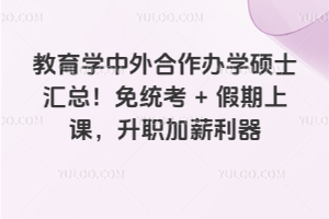 教育學(xué)中外合作辦學(xué)碩士匯總!免統(tǒng)考+假期上課,升職加薪利器