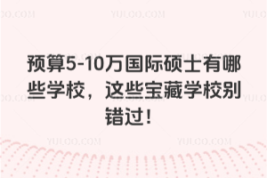 預算5-10萬國際碩士有哪些學校,這些寶藏學校別錯過!