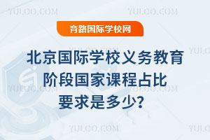 北京國際學校義務教育階段國家課程占比要求是多少?哪些國家課程必須開設?