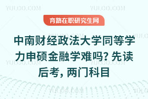 中南財(cái)經(jīng)政法大學(xué)同等學(xué)力申碩金融學(xué)難嗎？先讀后考，兩門科目