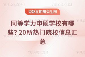 同等學(xué)力申碩學(xué)校有哪些?20所熱門院校信息匯總