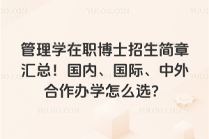 管理學在職博士招生簡章匯總!國內、國際、中外合作辦學怎么選?