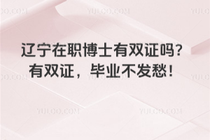 遼寧在職博士有雙證嗎?有雙證,畢業不發愁!