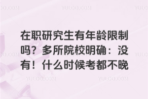在職研究生有年齡限制嗎?多所院校明確:沒有!什么時候考都不晚