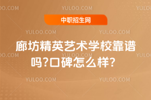 廊坊精英藝術學校靠譜嗎?口碑怎么樣？
