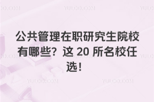 公共管理在職研究生院校有哪些?這20所名校任選!