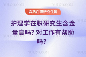 護理學在職研究生含金量高嗎?對工作有幫助嗎?