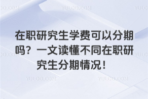 在職研究生學(xué)費(fèi)可以分期嗎?一文讀懂不同在職研究生分期情況!