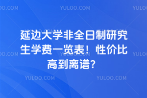 延邊大學非全日制研究生學費一覽表!性價比高到離譜?