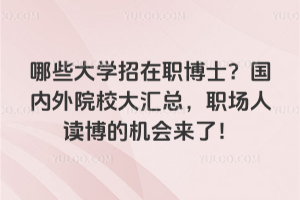 哪些大學(xué)招在職博士?國(guó)內(nèi)外院校大匯總,職場(chǎng)人讀博的機(jī)會(huì)來(lái)了!