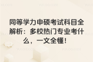 同等學(xué)力申碩考試科目全解析:多校熱門專業(yè)考什么,一文全懂!