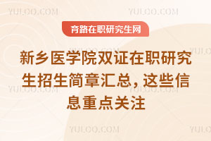 新鄉醫學院雙證在職研究生招生簡章匯總,這些信息重點關注