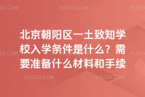 北京朝陽區一土致知學校入學條件是什么?需要準備什么材料和手續