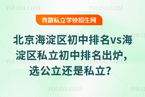 北京海淀區初中排名vs海淀區私立初中排名出爐,選公立還是私立?