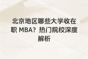 北京地區哪些大學收在職 MBA?熱門院校深度解析