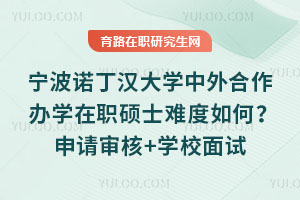 寧波諾丁漢大學中外合作辦學在職碩士難度如何？申請審核+學校面試