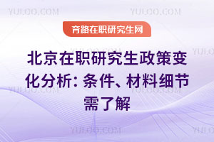 北京在職研究生政策變化分析：條件、材料細節需了解