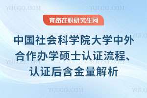 中國社會科學院大學中外合作辦學碩士認證流程、認證后含金量解析