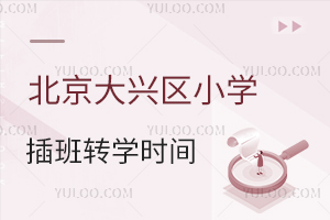 北京大興區小學插班轉學時間盤點,秋季報名何時啟動?熱門校提前1個月登記!