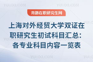 上海對外經貿大學雙證在職研究生初試科目匯總：各專業科目內容一覽表