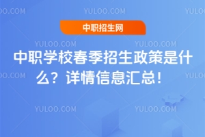 中職學(xué)校春季招生政策是什么?詳情信息匯總!