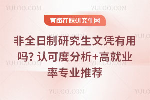 非全日制研究生文憑有用嗎？認可度分析+高就業率專業推薦