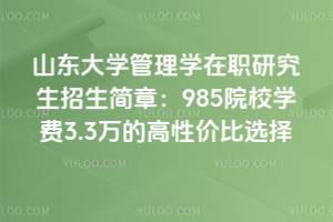 山東大學(xué)管理學(xué)在職研究生招生簡章:985院校學(xué)費(fèi)3.3萬的高性價(jià)比選擇