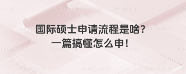 國際碩士申請流程是啥?一篇搞懂怎么申!