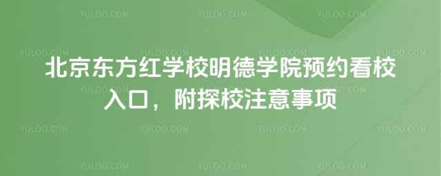 北京東方紅學(xué)校明德學(xué)院預(yù)約看校入口,附探校注意事項(xiàng)