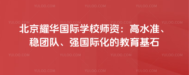 北京耀華國(guó)際學(xué)校師資:高水準(zhǔn)、穩(wěn)團(tuán)隊(duì)、強(qiáng)國(guó)際化的教育基石