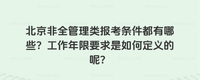 北京非全管理類報考條件都有哪些?工作年限要求是如何定義的呢?