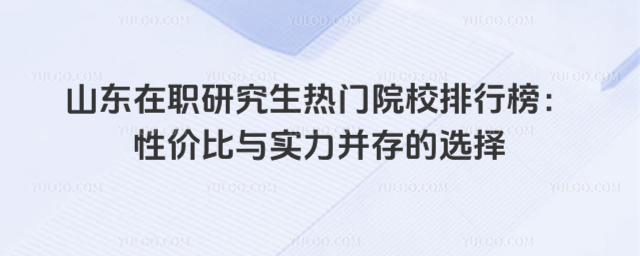 山東在職研究生熱門院校排行榜:性價(jià)比與實(shí)力并存的選擇