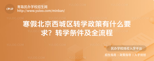 寒假北京西城區(qū)轉(zhuǎn)學(xué)政策有什么要求?轉(zhuǎn)學(xué)條件及全流程