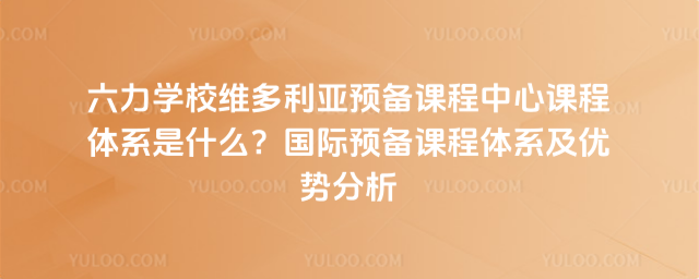六力學(xué)校維多利亞預(yù)備課程中心課程體系是什么?國際預(yù)備課程體系及優(yōu)勢(shì)分析