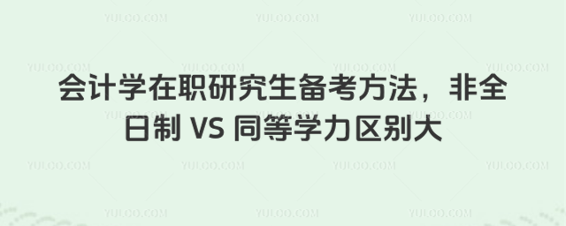 會計學在職研究生備考方法,非全日制 VS 同等學力區別大