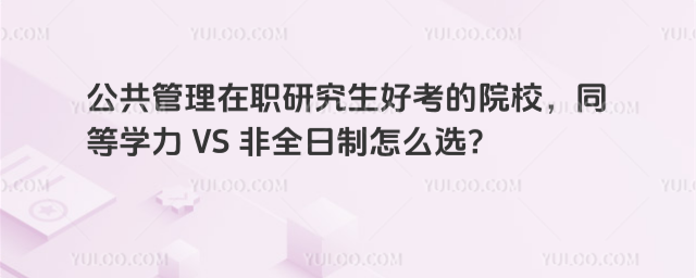 公共管理在職研究生好考的院校,同等學(xué)力 VS 非全日制怎么選?