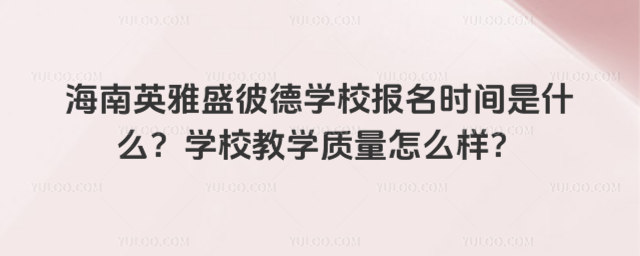 海南英雅盛彼德學校報名時間是什么?學校教學質量怎么樣?