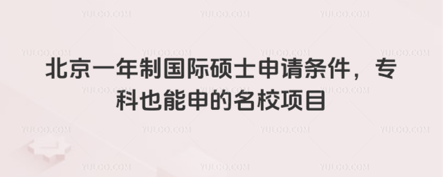 北京一年制國際碩士申請條件,專科也能申的名校項(xiàng)目