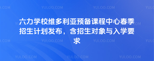 六力學校維多利亞預備課程中心春季招生計劃發布,含招生對象與入學要求