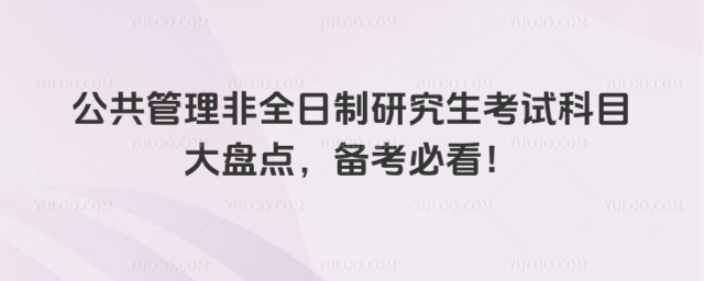 公共管理非全日制研究生考試科目大盤點,備考必看!