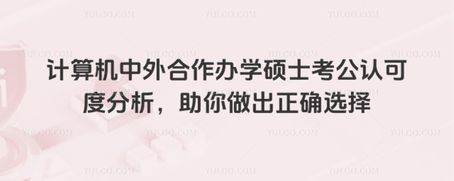計算機中外合作辦學碩士考公認可度分析,助你做出正確選擇
