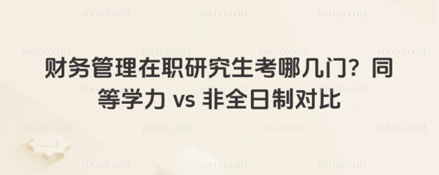 財務管理在職研究生考哪幾門?同等學力 vs 非全日制對比