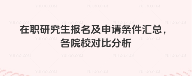 在職研究生報(bào)名及申請(qǐng)條件匯總,各院校對(duì)比分析