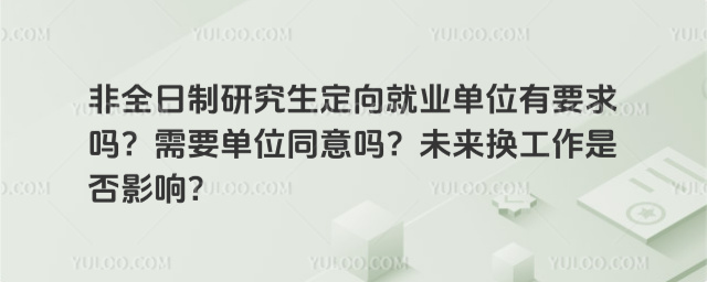 非全日制研究生定向就業單位有要求嗎?需要單位同意嗎?未來換工作是否影響?
