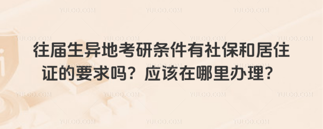 往屆生異地考研條件有社保和居住證的要求嗎?應該在哪里辦理?